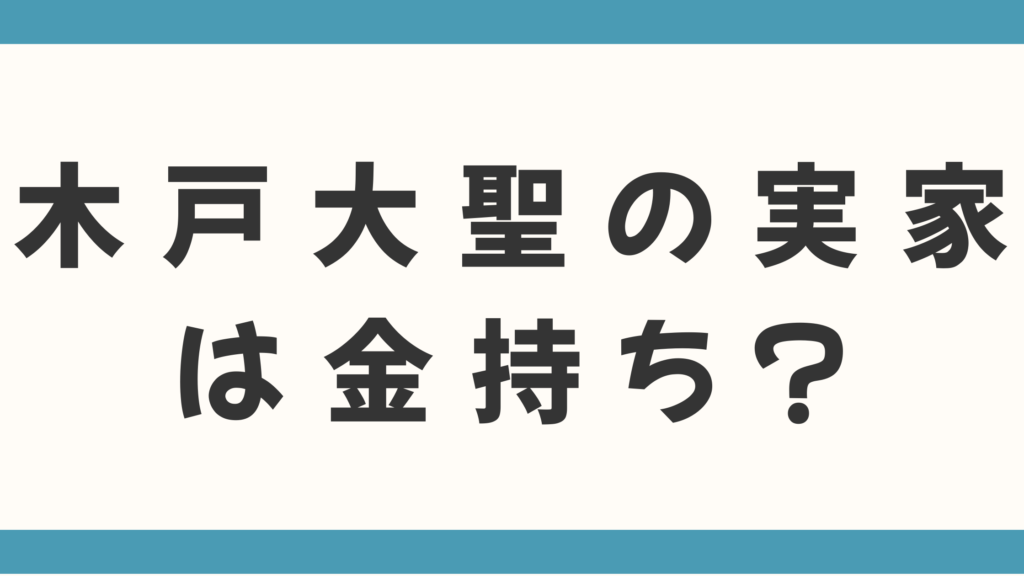 木戸大聖の実家は金持ち？父親の職業や青山学院大学卒の学歴、CAの妹まで家族構成とエリートな生い立ちを徹底解説
