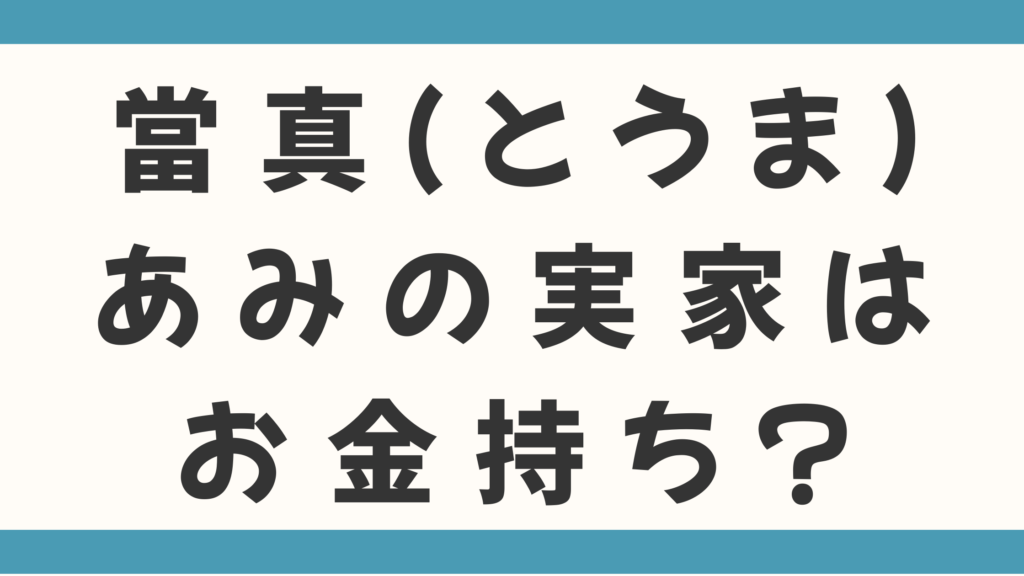 當真（とうま）あみの実家はお金持ち？父親の職業は音楽関係！母親の仕事や3姉妹の豪華家族構成を徹底調査！