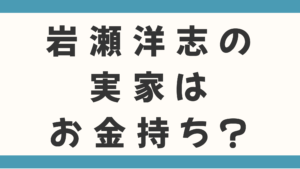 岩瀬洋志の実家はお金持ち？父親や家族も徹底調査！