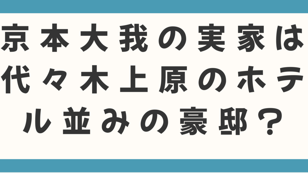京本大我の実家は代々木上原のホテル並みの豪邸？父親の政樹が自宅でも靴を履いて古いジャージ！