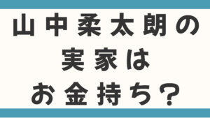 山中柔太朗の実家はお金持ち？父親の職業や家族構成から学歴まで徹底調査