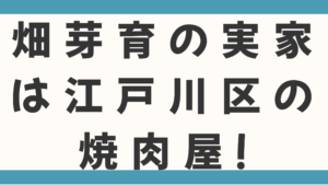 畑芽育の実家は江戸川区の焼肉屋！父の職業や7人家族の噂を検証。出身高校・中学の学歴も徹底調査！