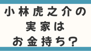 小林虎之介の実家はお金持ち？親の職業や叔父が経営する農場の噂を徹底調査