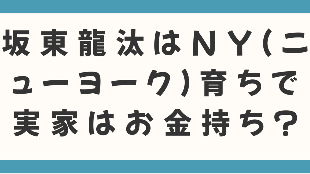 坂東龍汰はNY（ニューヨーク）育ちで実家はお金持ち？父親はワイン醸造家なのかなど家族も徹底調査！