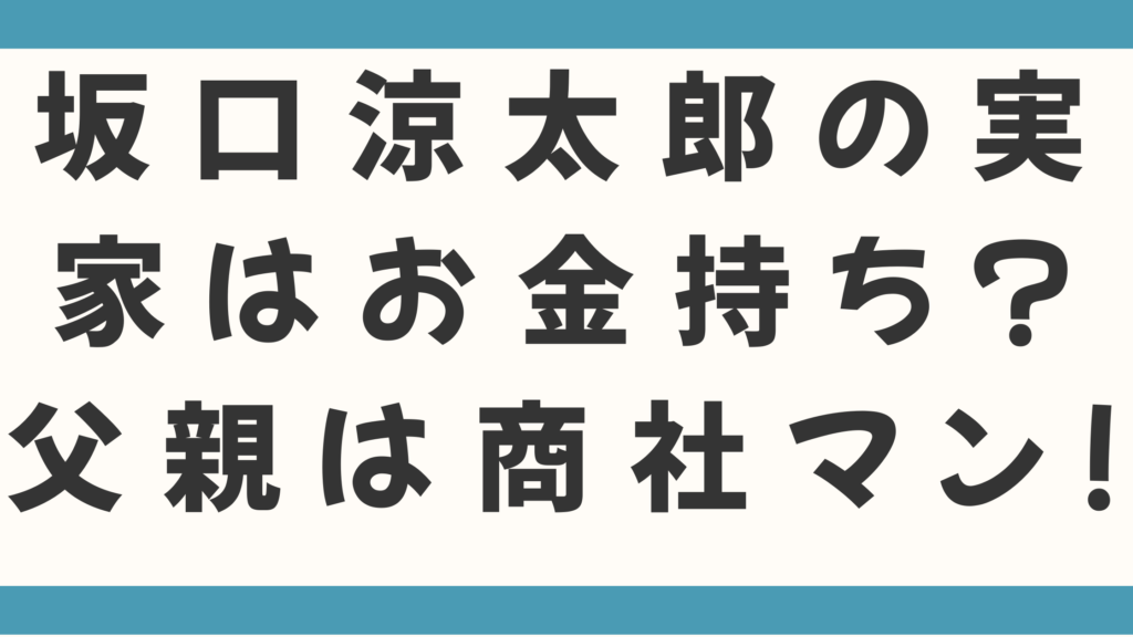 坂口涼太郎の実家はお金持ち？父親の職業は商社マン！タクシー運転手とのダブルワークの理由が泣ける！