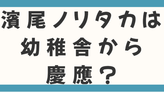濱尾ノリタカは幼稚舎から慶應で実家はお金持ち？父親の職業や家族も徹底調査！